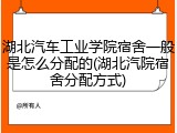 湖北汽车工业学院宿舍一般是怎么分配的(湖北汽院宿舍分配方式)