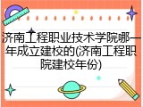 济南工程职业技术学院哪一年成立建校的(济南工程职院建校年份)