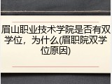 眉山职业技术学院是否有双学位，为什么(眉职院双学位原因)