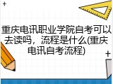 重庆电讯职业学院自考可以去读吗，流程是什么(重庆电讯自考流程)