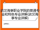 武汉海事职业学院的普通专业和特色专业详解(武汉海事专业详解)
