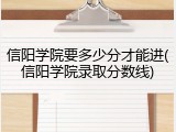 信阳学院要多少分才能进(信阳学院录取分数线)