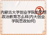 内蒙古大学创业学院的思想政治教育怎么样(内大创业学院思政如何)