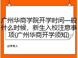 广州华商学院开学时间一般什么时候，新生入校注意事项(广州华商开学须知)
