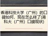 香港科技大学（广州）的口碑如何，现在怎么样了(港科大（广州）口碑现状)