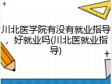 川北医学院有没有就业指导，好就业吗(川北医就业指导)