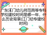 广东江门幼儿师范高等专科学校建校时间是哪一年，什么历史背景(江门幼专建校时间)