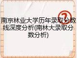南京林业大学历年录取分数线深度分析(南林大录取分数分析)