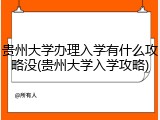 贵州大学办理入学有什么攻略没(贵州大学入学攻略)