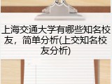 上海交通大学有哪些知名校友，简单分析(上交知名校友分析)