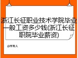 浙江长征职业技术学院毕业一般工资多少钱(浙江长征职院毕业薪资)