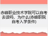 赤峰职业技术学院可以自考去读吗，为什么(赤峰职院自考入学条件)