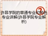 许昌学院的普通专业和特色专业详解(许昌学院专业解析)