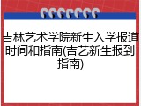 吉林艺术学院新生入学报道时间和指南(吉艺新生报到指南)