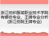 浙江纺织服装职业技术学院有哪些专业，王牌专业分析(浙江纺院王牌专业)