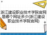 浙江建设职业技术学院官网是哪个网址多少(浙江建设职业技术学院官网)