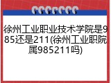 徐州工业职业技术学院是985还是211(徐州工业职院属985211吗)