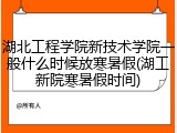 湖北工程学院新技术学院一般什么时候放寒暑假(湖工新院寒暑假时间)