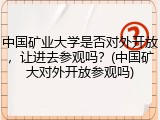 中国矿业大学是否对外开放，让进去参观吗？(中国矿大对外开放参观吗)