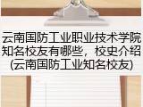 云南国防工业职业技术学院知名校友有哪些，校史介绍(云南国防工业知名校友)