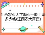 江西农业大学毕业一般工资多少钱(江西农大薪资)
