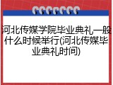 河北传媒学院毕业典礼一般什么时候举行(河北传媒毕业典礼时间)