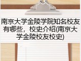 南京大学金陵学院知名校友有哪些，校史介绍(南京大学金陵校友校史)