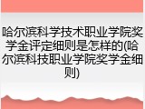 哈尔滨科学技术职业学院奖学金评定细则是怎样的(哈尔滨科技职业学院奖学金细则)