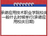承德应用技术职业学院校庆一般什么时候举行(承德应用校庆日期)