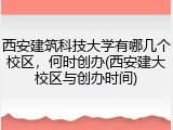 西安建筑科技大学有哪几个校区，何时创办(西安建大校区与创办时间)