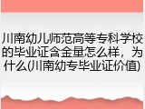 川南幼儿师范高等专科学校的毕业证含金量怎么样，为什么(川南幼专毕业证价值)