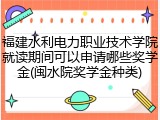 福建水利电力职业技术学院就读期间可以申请哪些奖学金(闽水院奖学金种类)