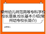 常州幼儿师范高等专科学校校长是谁,校长基本介绍(常州幼专校长简介)