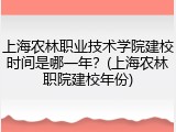 上海农林职业技术学院建校时间是哪一年？(上海农林职院建校年份)