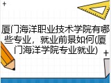 厦门海洋职业技术学院有哪些专业，就业前景如何(厦门海洋学院专业就业)