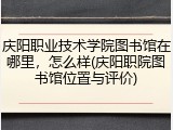 庆阳职业技术学院图书馆在哪里，怎么样(庆阳职院图书馆位置与评价)