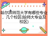 哈尔滨师范大学有哪些专业，几个校区(哈师大专业及校区)