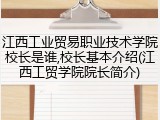 江西工业贸易职业技术学院校长是谁,校长基本介绍(江西工贸学院院长简介)