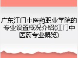 广东江门中医药职业学院的专业设置概况介绍(江门中医药专业概览)