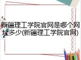 新疆理工学院官网是哪个网址多少(新疆理工学院官网)