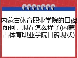 内蒙古体育职业学院的口碑如何，现在怎么样了(内蒙古体育职业学院口碑现状)