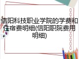 信阳科技职业学院的学费和住宿费明细(信阳职院费用明细)