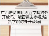 广西培贤国际职业学院对外开放吗，能否进去参观(培贤学院对外开放吗)