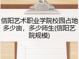 信阳艺术职业学院校园占地多少亩，多少师生(信阳艺院规模)
