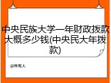中央民族大学一年财政拨款大概多少钱(中央民大年拨款)