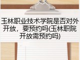 玉林职业技术学院是否对外开放，要预约吗(玉林职院开放需预约吗)