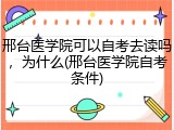 邢台医学院可以自考去读吗，为什么(邢台医学院自考条件)
