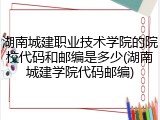 湖南城建职业技术学院的院校代码和邮编是多少(湖南城建学院代码邮编)