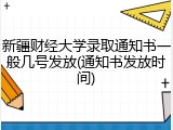 新疆财经大学录取通知书一般几号发放(通知书发放时间)