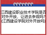江西建设职业技术学院是否对外开放，让进去参观吗？(江西建设学院对外开放吗)